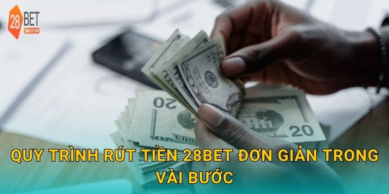 Quy trình rút tiền 28bet đơn giản trong vài bước